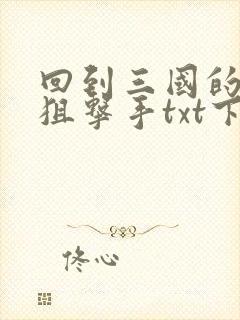 回到三国的特种狙击手txt下载