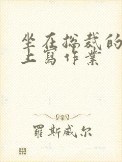 坐在总裁的木棒上写作业