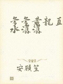 爹爹黄龙直捣溪水潺潺