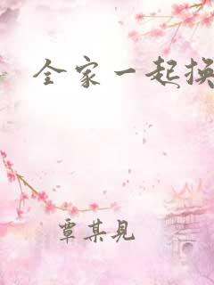 全家一起换着搞