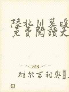 陆北川慕暖全文免费阅读大结局