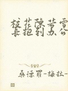 校花陈若雪被校长抱到办公室