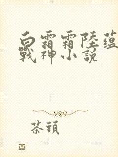 白霜霜陆蕴九天战神小说