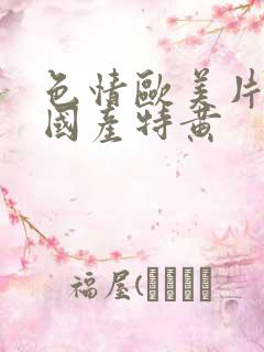 色情欧美片午夜国产特黄