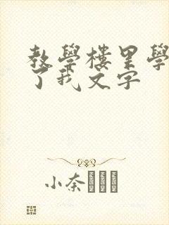 教学楼里学长要了我文字