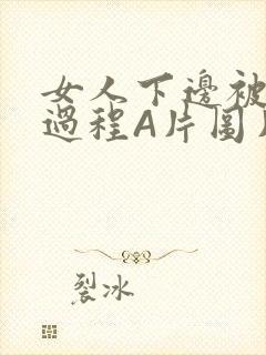 女人下边被添全过程A片图片小说