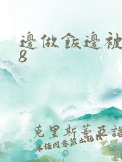 边做饭边被躁t8