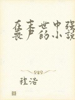 在末世中强上女丧尸的小说