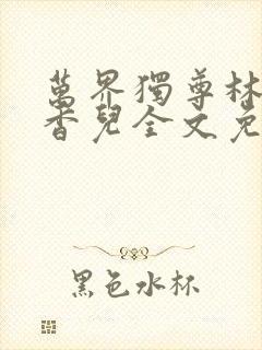 万界独尊林枫林香儿全文免费阅读