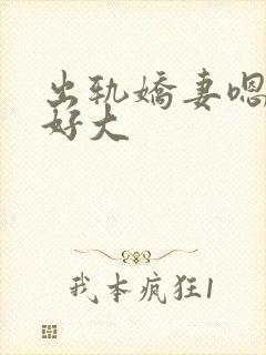 出轨娇妻嗯嗯奶好大