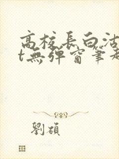 高校长白沽txt无弹窗笔趣阁