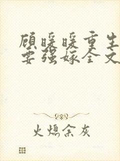 顾暖暖重生嫡女要强嫁全文免费阅读