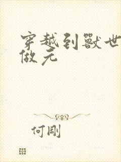 穿越到兽世不停做元