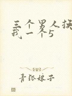 三个男人换着躁我一个5