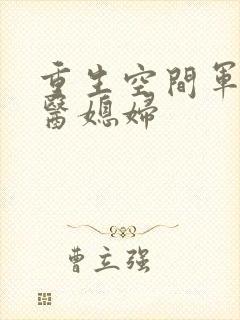 重生空间军长军医媳妇