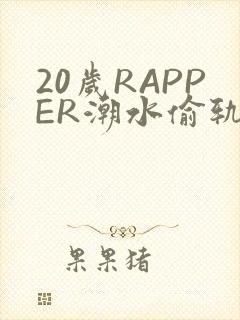 20岁RAPPER潮水偷轨