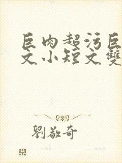 巨肉超污巨黄H文小短文双男