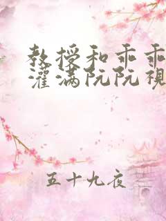 教授和乖乖女H灌满阮阮视频