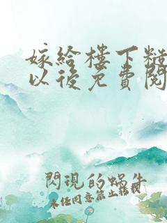 嫁给楼下糙汉后以后免费阅读书香