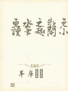 鱼水之欢免费阅读笔趣阁小说