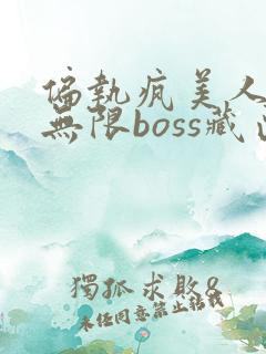 偏执疯美人玩哭无限boss藏匣