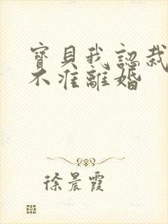 宝贝我认栽老婆不准离婚