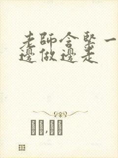 老师含紧一点H边做边走