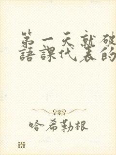 第一天就破了英语课代表的膜