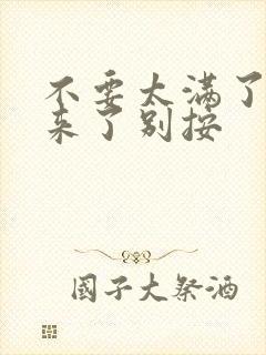 不要太满了鼓起来了别按