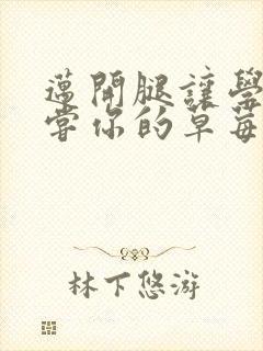 迈开腿让学长尝尝你的草莓汁