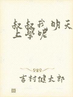 叔叔我明天还要上学呢