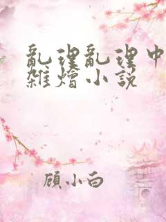 乱理乱理中文大杂烩小说