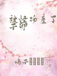 被怪物产了一肚子卵