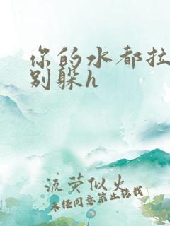 你的水都拉丝了别躲h