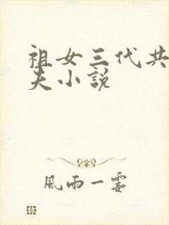 祖女三代共侍一夫小说