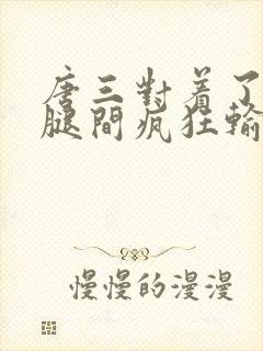 唐三对着了小舞腿间疯狂输出