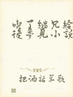 吃了继兄给的药后梦见小说