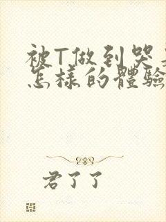 被T做到哭是种怎样的体验知乎