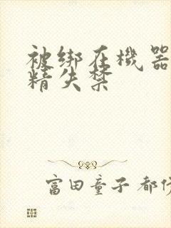 被绑在机器上榨精失禁