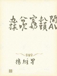 办公室扒开奶罩揉吮奶头AV