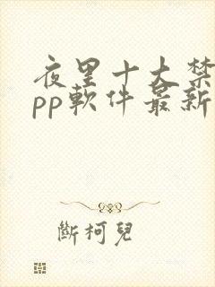 夜里十大禁用app软件最新章节