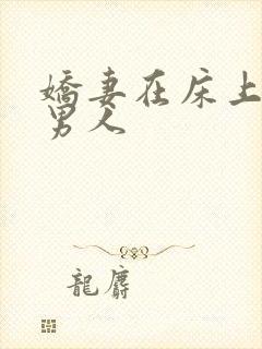 娇妻在床上迎合男人