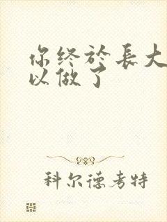 你终于长大了可以做了