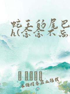 蛇王的尾巴高ah(念念不忘)