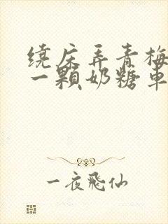 绕床弄青梅PO一颗奶糖车