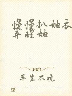 慢慢扒她衣服别弄醒她