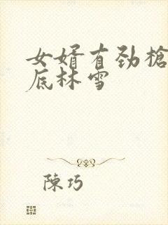 女婿有劲枪枪到底林雪