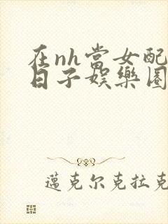 在nh当女配的日子娱乐圈