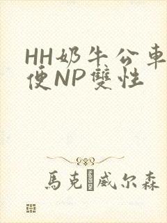 HH奶牛公车坐便NP双性