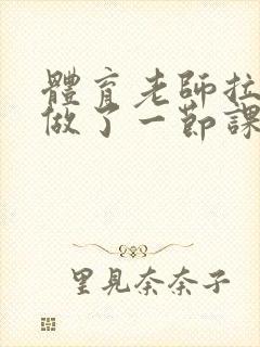 体育老师拉着我做了一节课作文